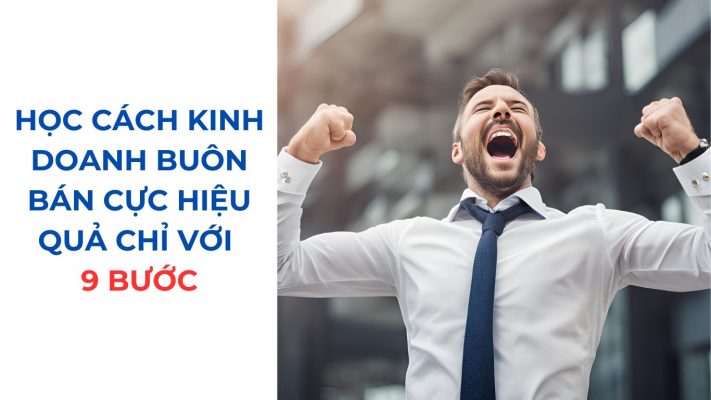 Học Cách Kinh Doanh Buôn Bán Cực Hiệu Quả Chỉ Với 9 Bước