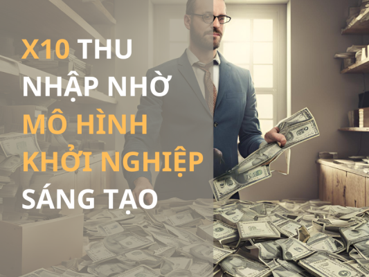 Tuyệt chiêu giúp x10 thu nhập nhờ mô hình khởi nghiệp