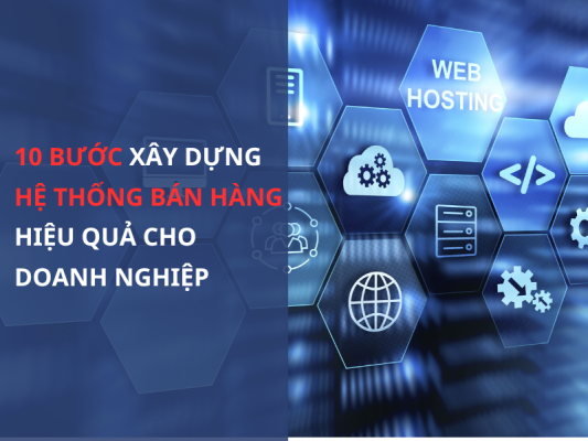 10 BƯỚC xây dựng hệ thống bán hàng hiệu quả cho doanh nghiệp