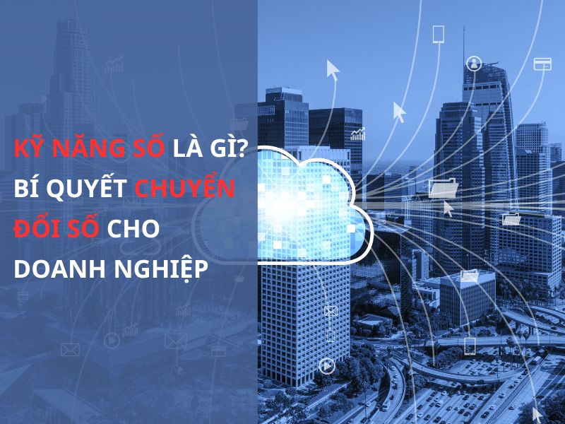 Kỹ Năng Số Là Gì? Bí Quyết Chuyển Đổi Số Cho Doanh Nghiệp